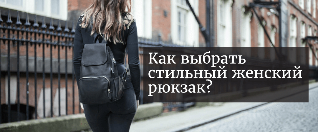 Как выбрать стильный женский рюкзак